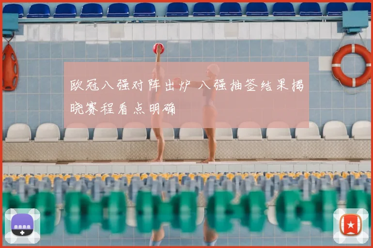 欧冠八强对阵出炉 八强抽签结果揭晓赛程看点明确