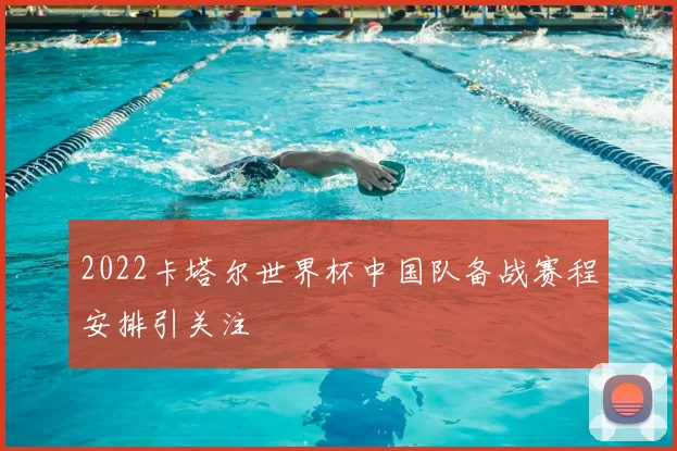 2022卡塔尔世界杯中国队备战赛程安排引关注