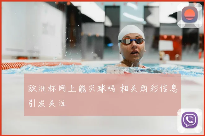 欧洲杯网上能买球吗 相关购彩信息引发关注