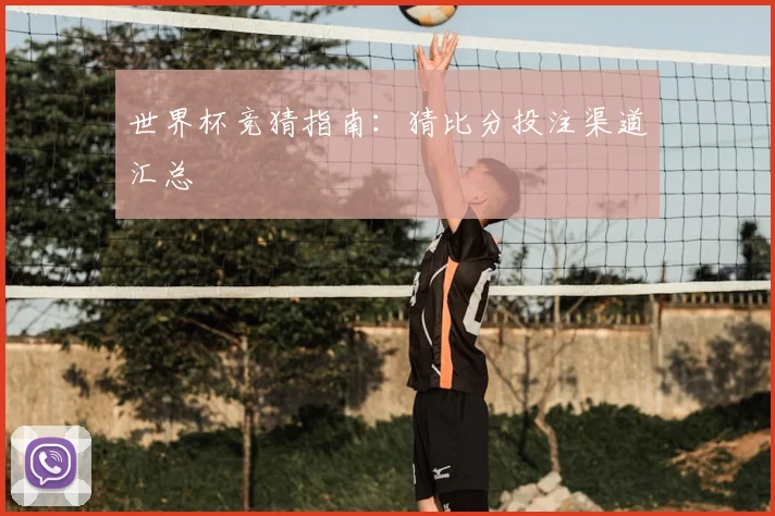 世界杯竞猜指南：猜比分投注渠道汇总