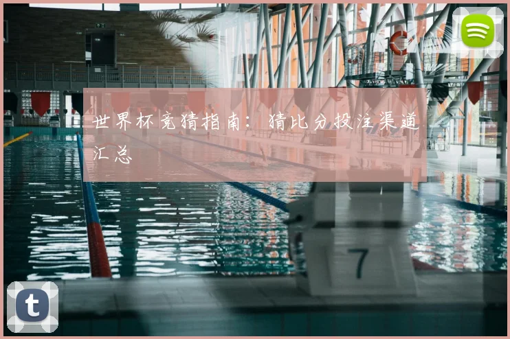 世界杯竞猜指南:猜比分投注渠道汇总