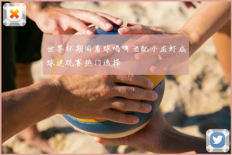 世界杯期间看球喝啤酒配小龙虾成球迷观赛热门选择