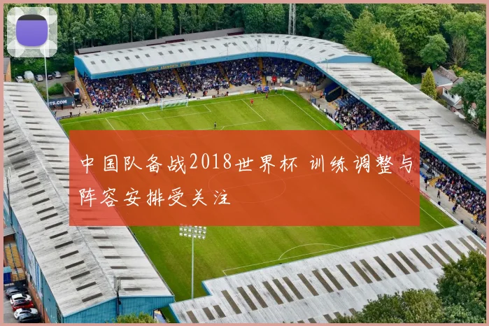 中国队备战2018世界杯 训练调整与阵容安排受关注