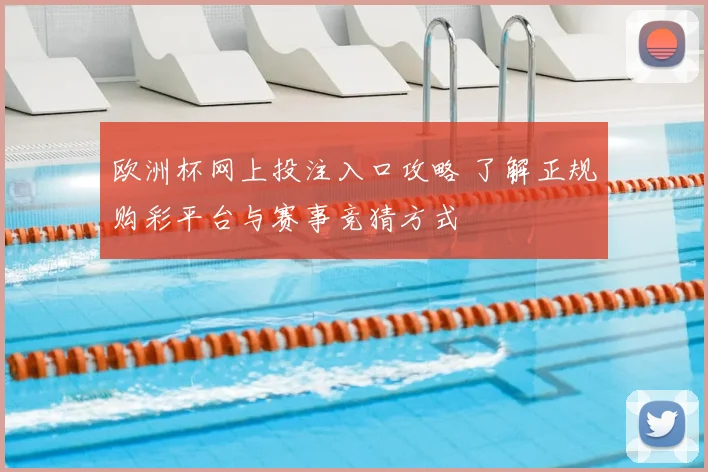 欧洲杯网上投注入口攻略 了解正规购彩平台与赛事竞猜方式
