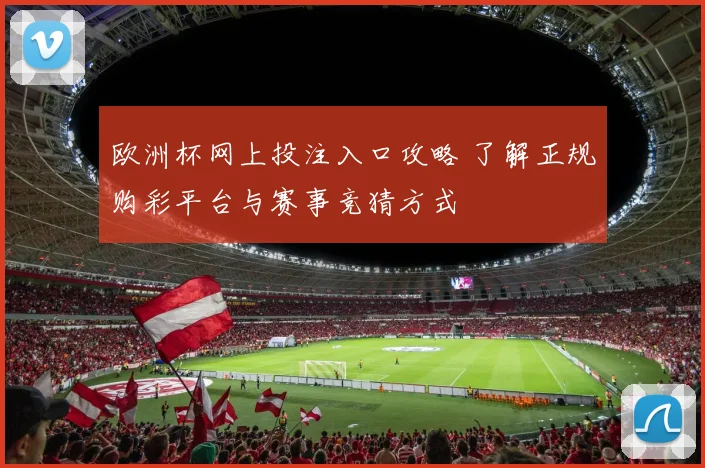 欧洲杯网上投注入口攻略 了解正规购彩平台与赛事竞猜方式