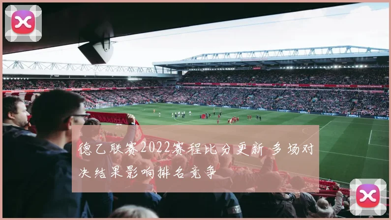德乙联赛2022赛程比分更新 多场对决结果影响排名竞争