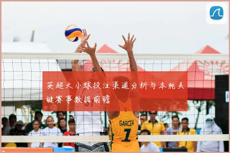 英超大小球投注渠道分析与本轮关键赛事数据前瞻