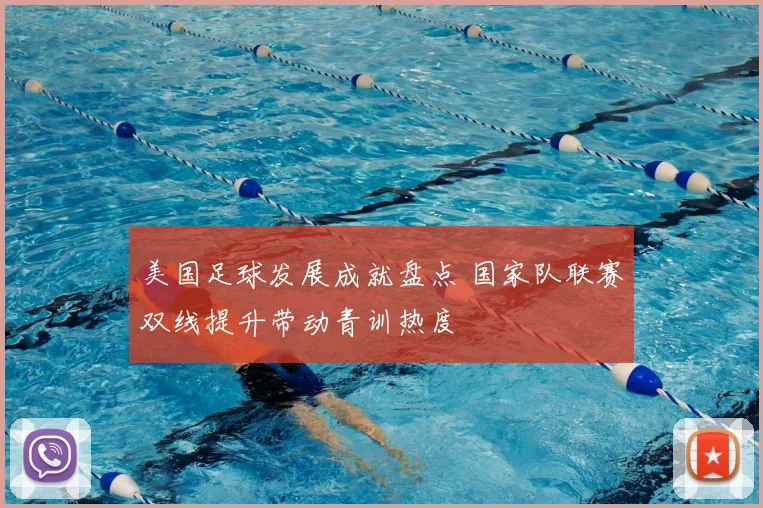 美国足球发展成就盘点 国家队联赛双线提升带动青训热度