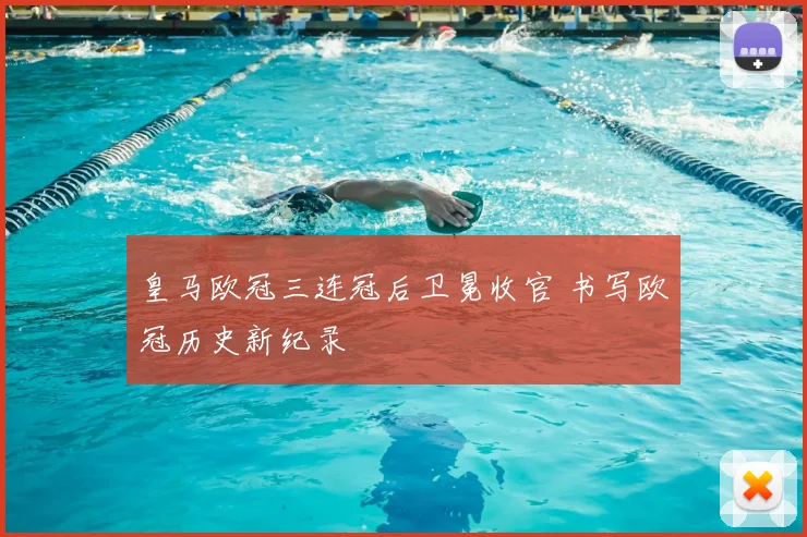 皇马欧冠三连冠后卫冕收官 书写欧冠历史新纪录