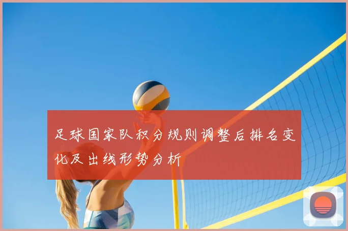 足球国家队积分规则调整后排名变化及出线形势分析