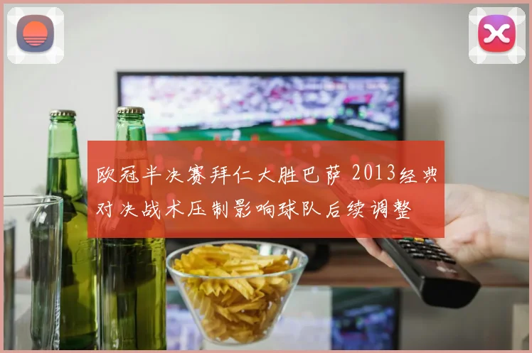 欧冠半决赛拜仁大胜巴萨 2013经典对决战术压制影响球队后续调整