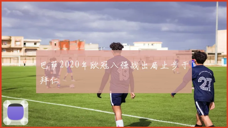 巴萨2020年欧冠八强战出局止步于拜仁