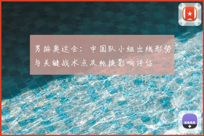 男排奥运会:中国队小组出线形势与关键战术点及轮换影响评估