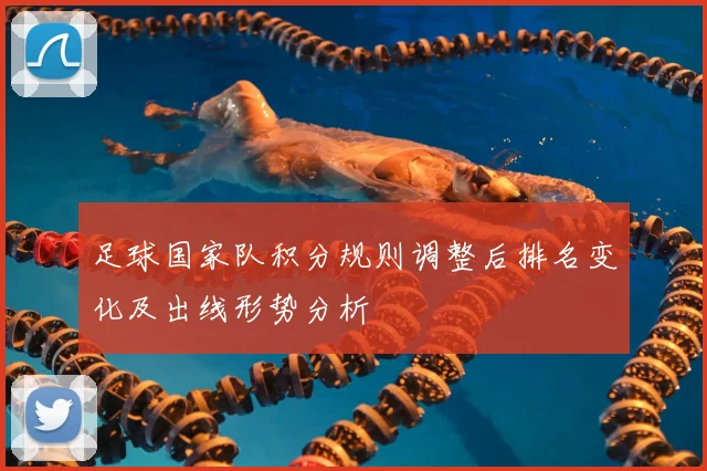 足球国家队积分规则调整后排名变化及出线形势分析